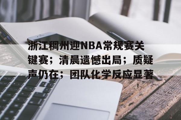 开云体育官网-包含浙江稠州迎NBA常规赛关键赛；清晨遗憾出局；质疑声仍在；团队化学反应显著的词条