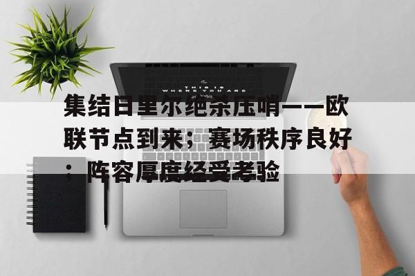 kaiyun官网-关于集结日里尔绝杀压哨——欧联节点到来；赛场秩序良好；阵容厚度经受考验的信息