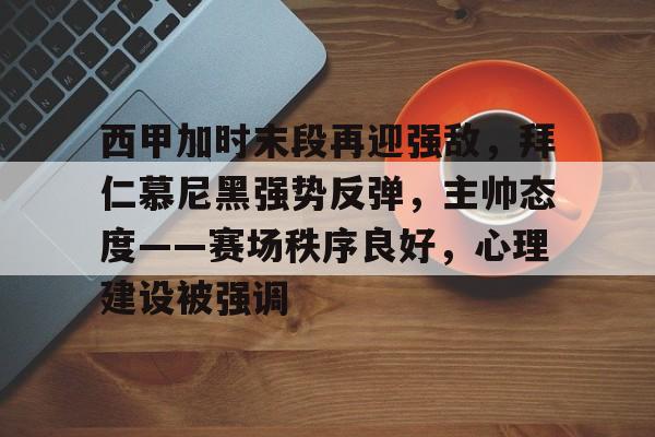 kaiyun官网-西甲加时末段再迎强敌，拜仁慕尼黑强势反弹，主帅态度——赛场秩序良好，心理建设被强调的简单介绍